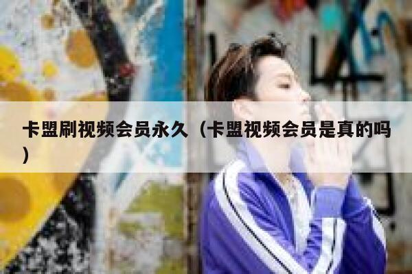 卡盟刷视频会员永久（卡盟视频会员是真的吗） 第1张