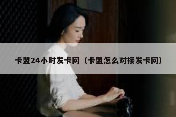 卡盟24小时发卡网（卡盟怎么对接发卡网） 第1张