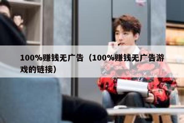 100%赚钱无广告（100%赚钱无广告游戏的链接） 第1张