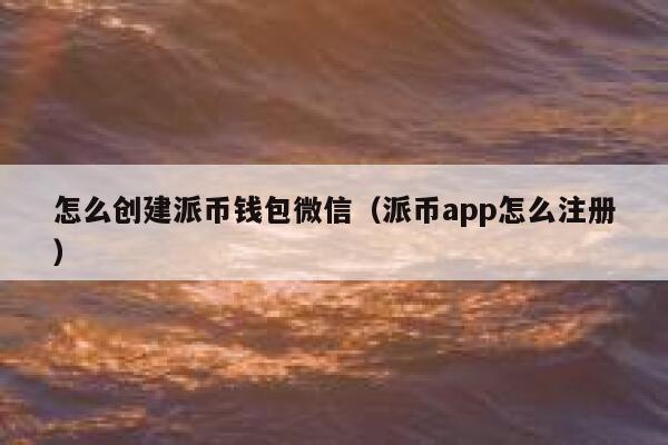 怎么创建派币钱包微信（派币app怎么注册） 第1张
