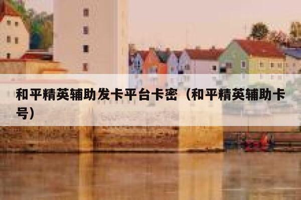 和平精英辅助发卡平台卡密（和平精英辅助卡号） 第1张
