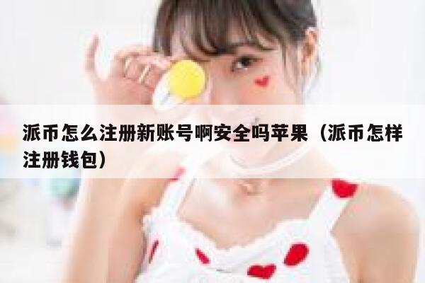 派币怎么注册新账号啊安全吗苹果（派币怎样注册钱包） 第1张