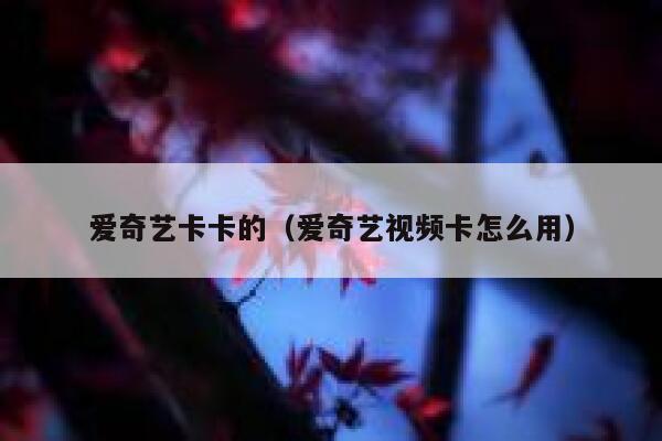 爱奇艺卡卡的（爱奇艺视频卡怎么用） 第1张
