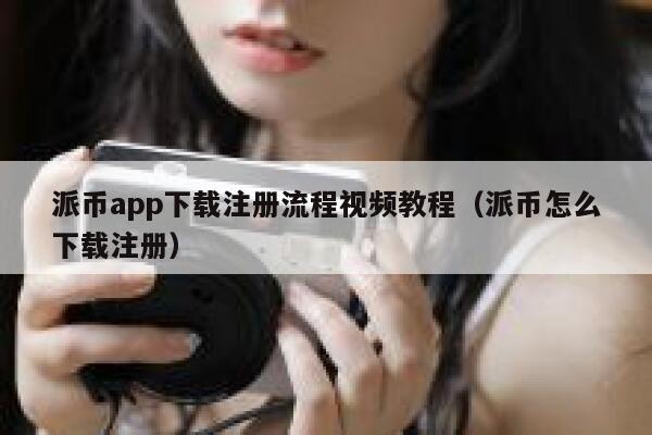 派币app下载注册流程视频教程（派币怎么下载注册） 第1张
