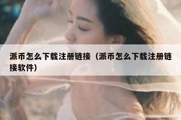 派币怎么下载注册链接（派币怎么下载注册链接软件） 第1张