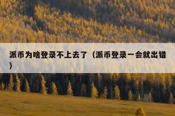 派币为啥登录不上去了（派币登录一会就出错） 第1张