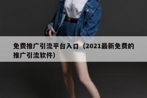 免费推广引流平台入口（2021最新免费的推广引流软件） 第1张