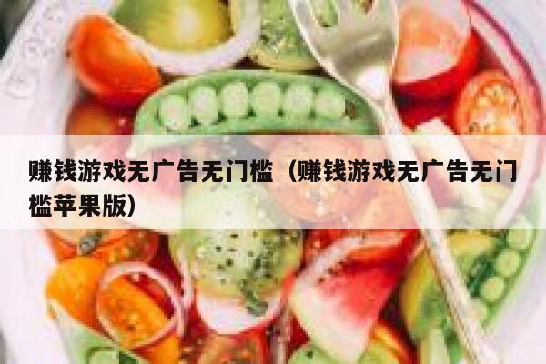 赚钱游戏无广告无门槛（赚钱游戏无广告无门槛苹果版） 第1张