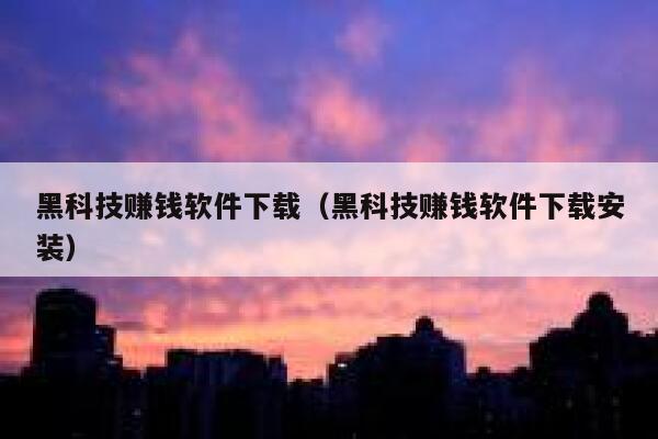 黑科技赚钱软件下载（黑科技赚钱软件下载安装） 第1张