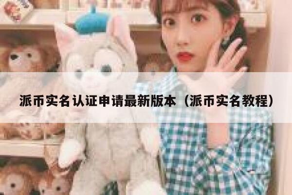 派币实名认证申请最新版本（派币实名教程） 第1张