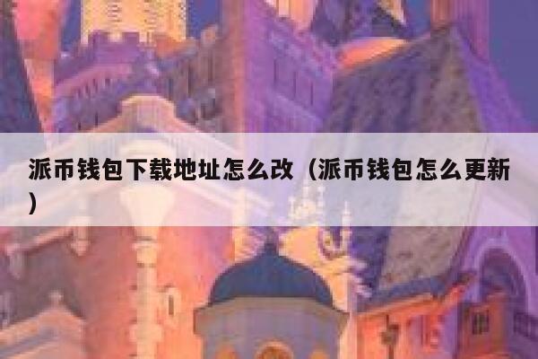 派币钱包下载地址怎么改（派币钱包怎么更新） 第1张