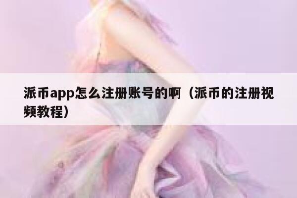 派币app怎么注册账号的啊（派币的注册视频教程） 第1张