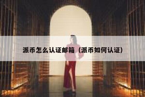 派币怎么认证邮箱（派币如何认证） 第1张