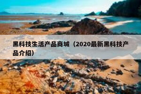 黑科技生活产品商城（2020最新黑科技产品介绍） 第1张