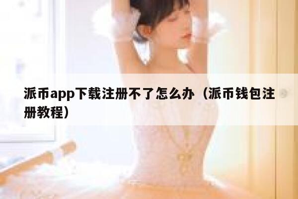 派币app下载注册不了怎么办（派币钱包注册教程） 第1张