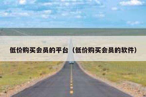 低价购买会员的平台（低价购买会员的软件） 第1张