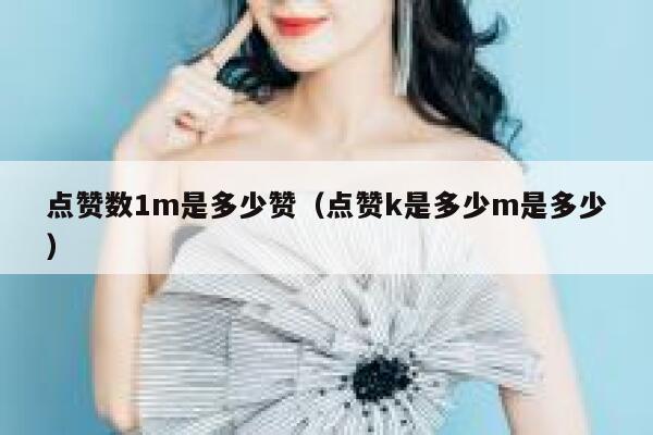 点赞数1m是多少赞（点赞k是多少m是多少） 第1张