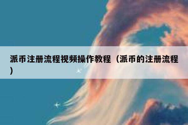 派币注册流程视频操作教程（派币的注册流程） 第1张