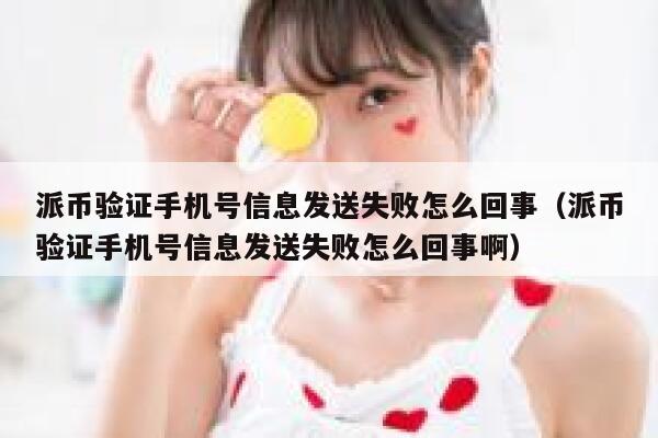 派币验证手机号信息发送失败怎么回事（派币验证手机号信息发送失败怎么回事啊） 第1张