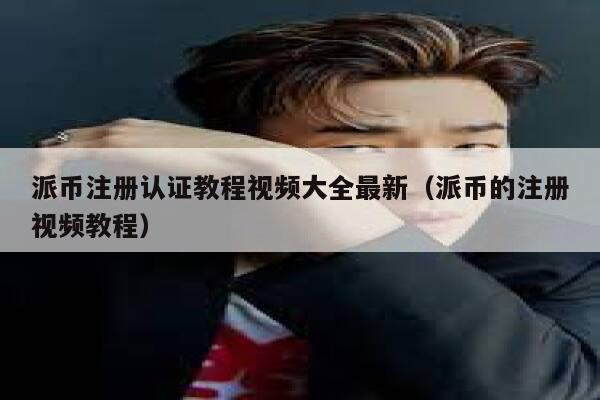派币注册认证教程视频大全最新（派币的注册视频教程） 第1张