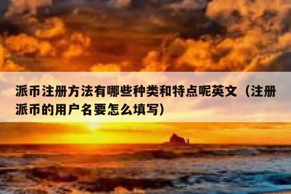 派币注册方法有哪些种类和特点呢英文（注册派币的用户名要怎么填写） 第1张