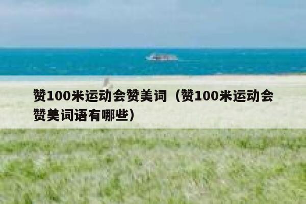 赞100米运动会赞美词（赞100米运动会赞美词语有哪些） 第1张