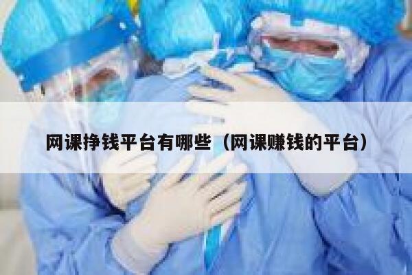 网课挣钱平台有哪些（网课赚钱的平台） 第1张
