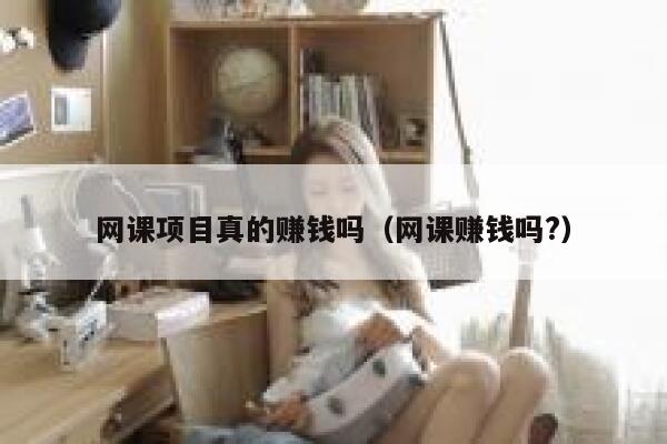 网课项目真的赚钱吗（网课赚钱吗?） 第1张
