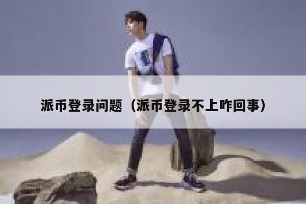 派币登录问题（派币登录不上咋回事） 第1张