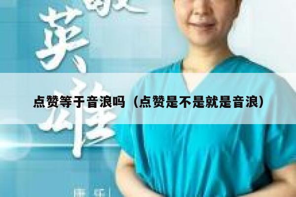 点赞等于音浪吗（点赞是不是就是音浪） 第1张