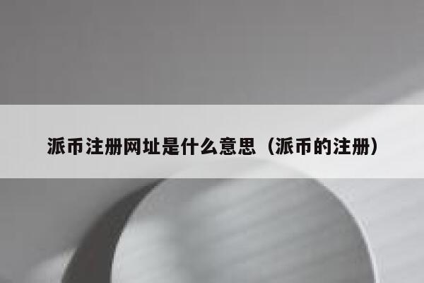 派币注册网址是什么意思（派币的注册） 第1张