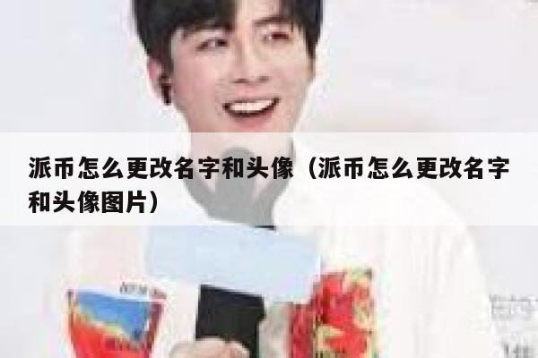 派币怎么更改名字和头像（派币怎么更改名字和头像图片） 第1张