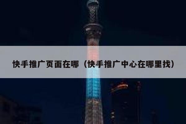 快手推广页面在哪（快手推广中心在哪里找） 第1张