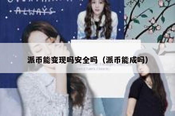 派币能变现吗安全吗（派币能成吗） 第1张