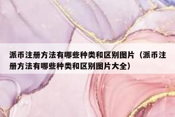 派币注册方法有哪些种类和区别图片（派币注册方法有哪些种类和区别图片大全） 第1张