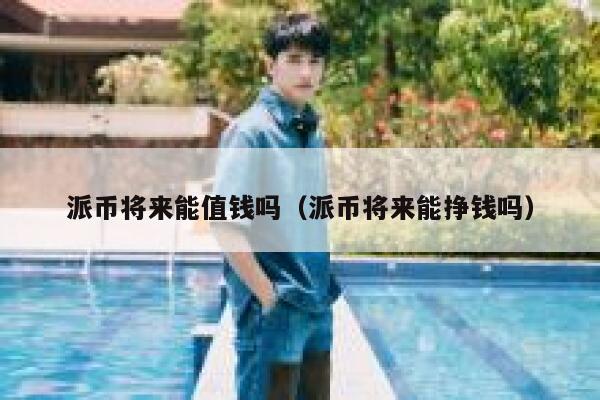 派币将来能值钱吗（派币将来能挣钱吗） 第1张