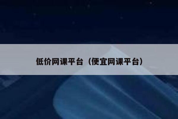 低价网课平台（便宜网课平台） 第1张