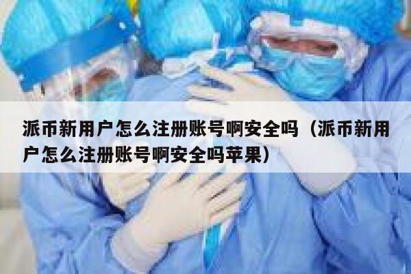 派币新用户怎么注册账号啊安全吗（派币新用户怎么注册账号啊安全吗苹果） 第1张