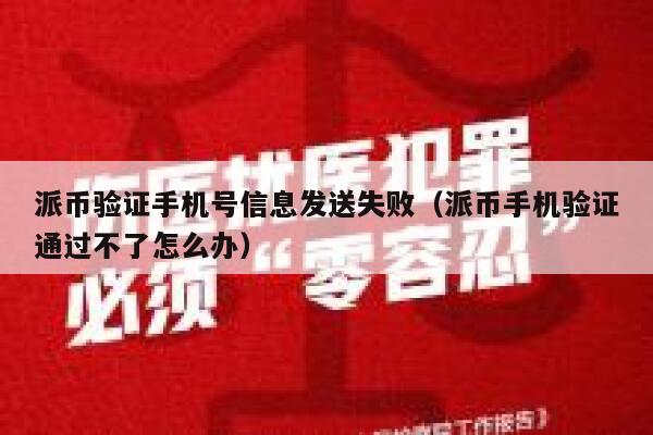 派币验证手机号信息发送失败（派币手机验证通过不了怎么办） 第1张