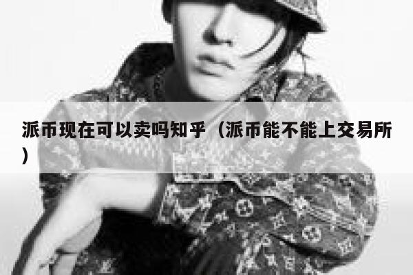 派币现在可以卖吗知乎（派币能不能上交易所） 第1张