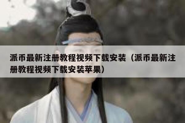 派币最新注册教程视频下载安装（派币最新注册教程视频下载安装苹果） 第1张