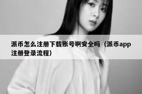 派币怎么注册下载账号啊安全吗（派币app注册登录流程） 第1张