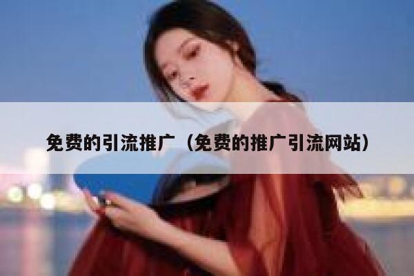 免费的引流推广（免费的推广引流网站） 第1张