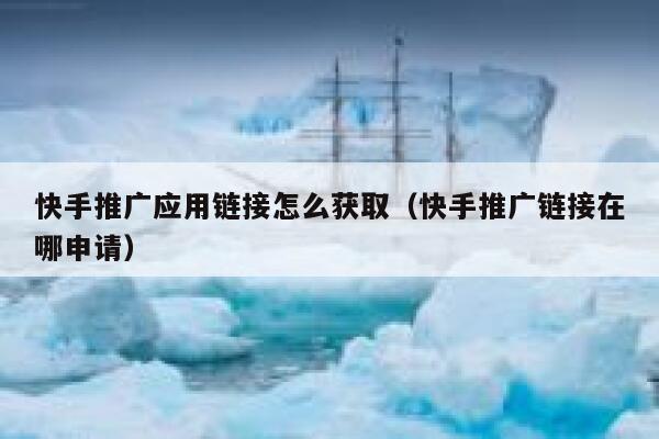 快手推广应用链接怎么获取（快手推广链接在哪申请） 第1张