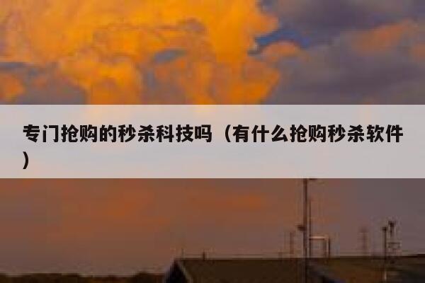 专门抢购的秒杀科技吗（有什么抢购秒杀软件） 第1张