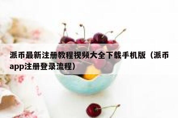 派币最新注册教程视频大全下载手机版（派币app注册登录流程） 第1张