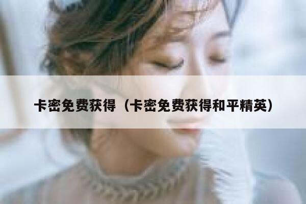 卡密免费获得（卡密免费获得和平精英） 第1张