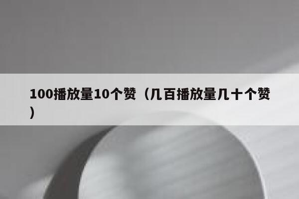 100播放量10个赞(几百播放量几十个赞) 第1张 100播放量10个赞(几百播放量几十个赞) 第1张