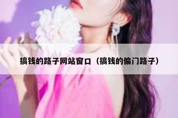 搞钱的路子网站窗口（搞钱的偏门路子） 第1张
