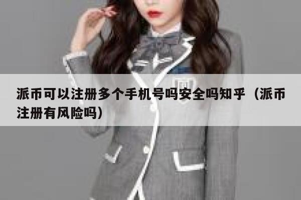 派币可以注册多个手机号吗安全吗知乎（派币注册有风险吗） 第1张